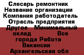 Слесарь-ремонтник › Название организации ­ Компания-работодатель › Отрасль предприятия ­ Другое › Минимальный оклад ­ 20 000 - Все города Работа » Вакансии   . Архангельская обл.,Северодвинск г.